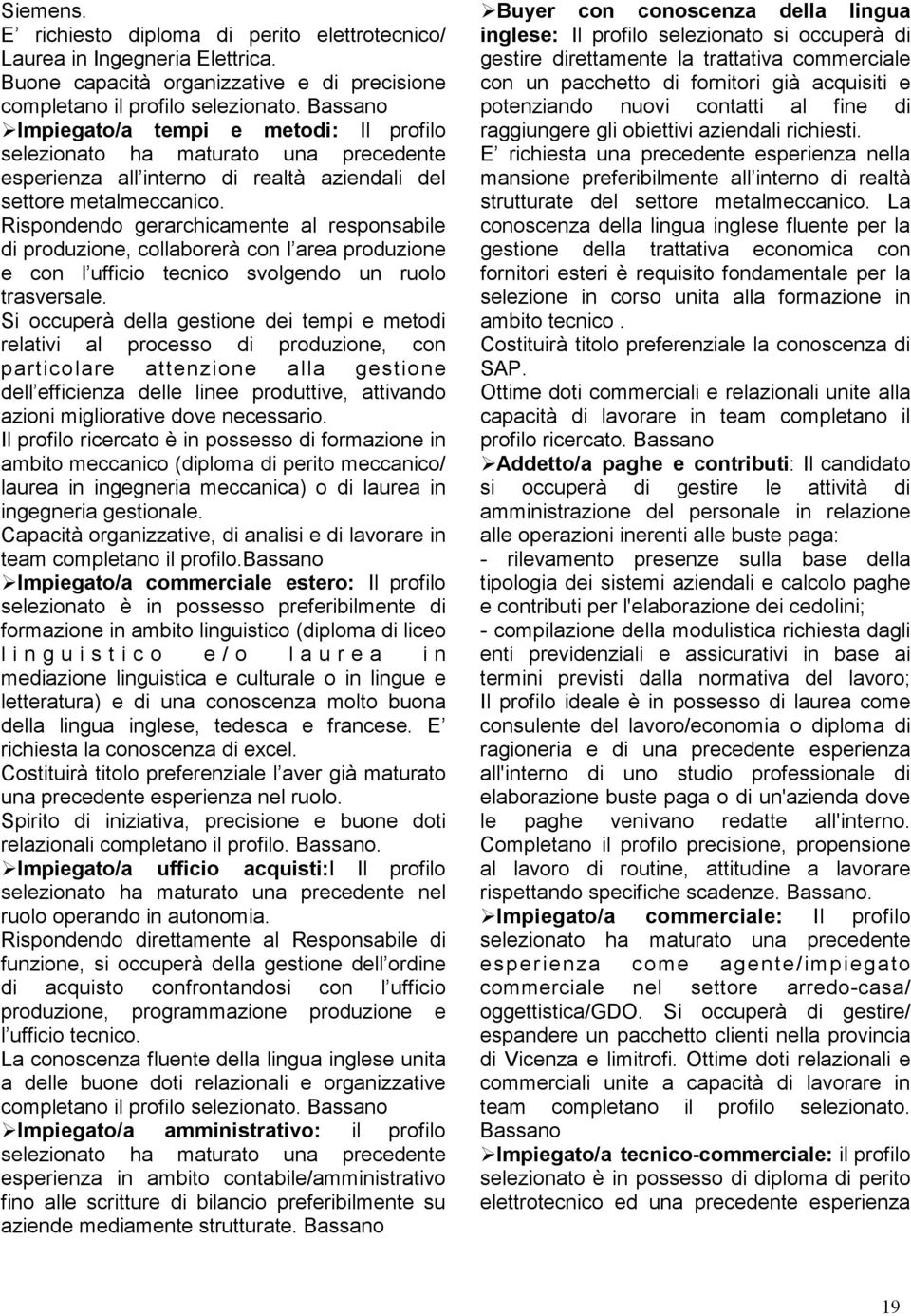 Rispondendo gerarchicamente al responsabile di produzione, collaborerà con l area produzione e con l ufficio tecnico svolgendo un ruolo trasversale.