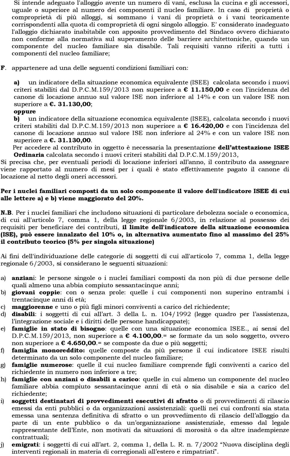 E' considerato inadeguato l'alloggio dichiarato inabitabile con apposito provvedimento del Sindaco ovvero dichiarato non conforme alla normativa sul superamento delle barriere architettoniche, quando