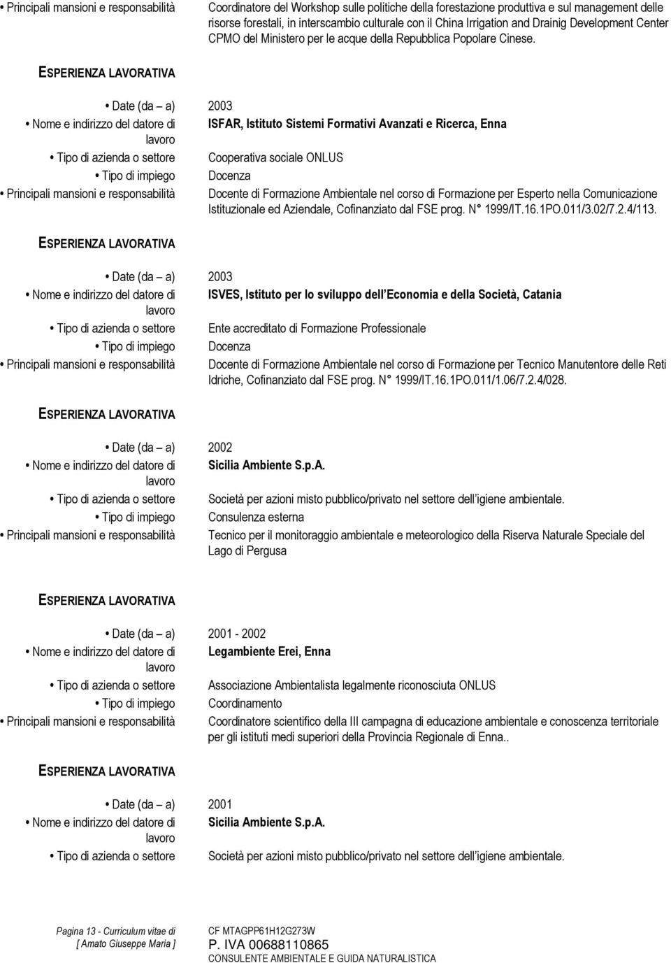 Date (da a) 2003 Nome e indirizzo del datore di ISFAR, Istituto Sistemi Formativi Avanzati e Ricerca, Enna Tipo di azienda o settore Cooperativa sociale ONLUS Tipo di impiego Docenza Principali