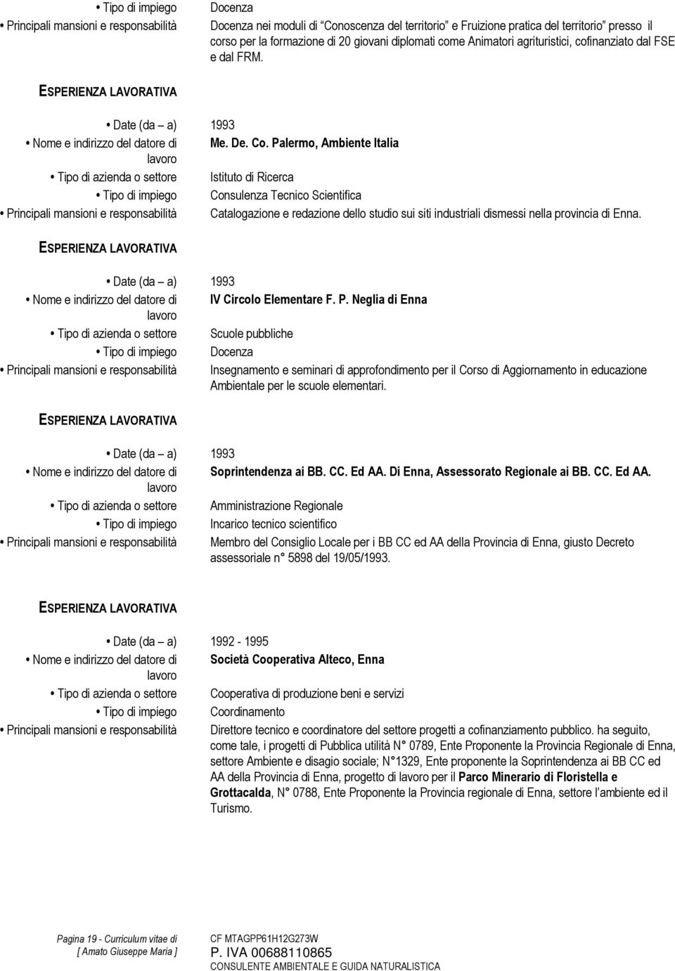 Palermo, Ambiente Italia Tipo di azienda o settore Istituto di Ricerca Tipo di impiego Consulenza Tecnico Scientifica Principali mansioni e responsabilità Catalogazione e redazione dello studio sui