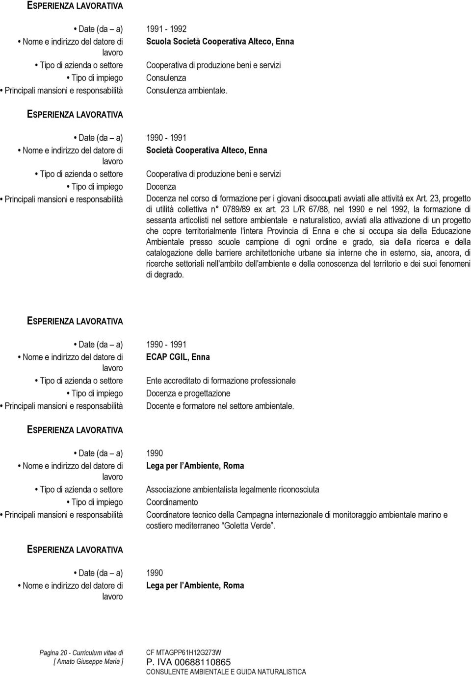 Date (da a) 1990-1991 Nome e indirizzo del datore di Società Cooperativa Alteco, Enna Tipo di azienda o settore Cooperativa di produzione beni e servizi Tipo di impiego Docenza Principali mansioni e