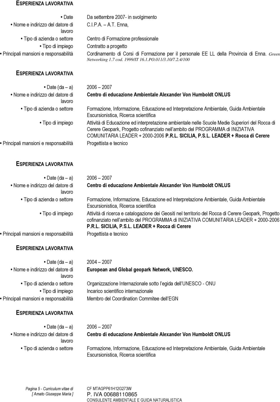 4/100 Date (da a) 2006 2007 Nome e indirizzo del datore di Centro di educazione Ambientale Alexander Von Humboldt ONLUS Tipo di azienda o settore Formazione, Informazione, Educazione ed