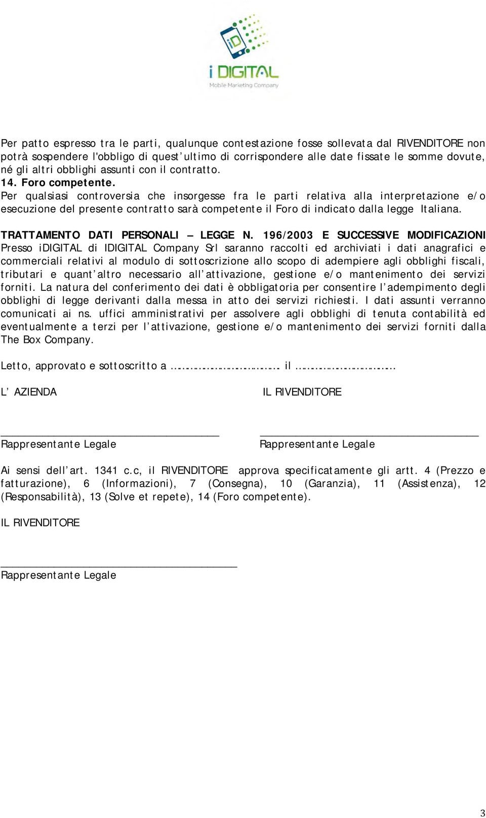 Per qualsiasi controversia che insorgesse fra le parti relativa alla interpretazione e/o esecuzione del presente contratto sarà competente il Foro di indicato dalla legge Italiana.