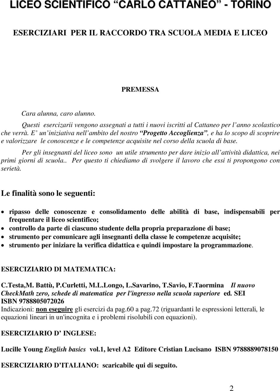 E un iniziativa nell ambito del nostro Progetto Accoglienza, e ha lo scopo di scoprire e valorizzare le conoscenze e le competenze acquisite nel corso della scuola di base.