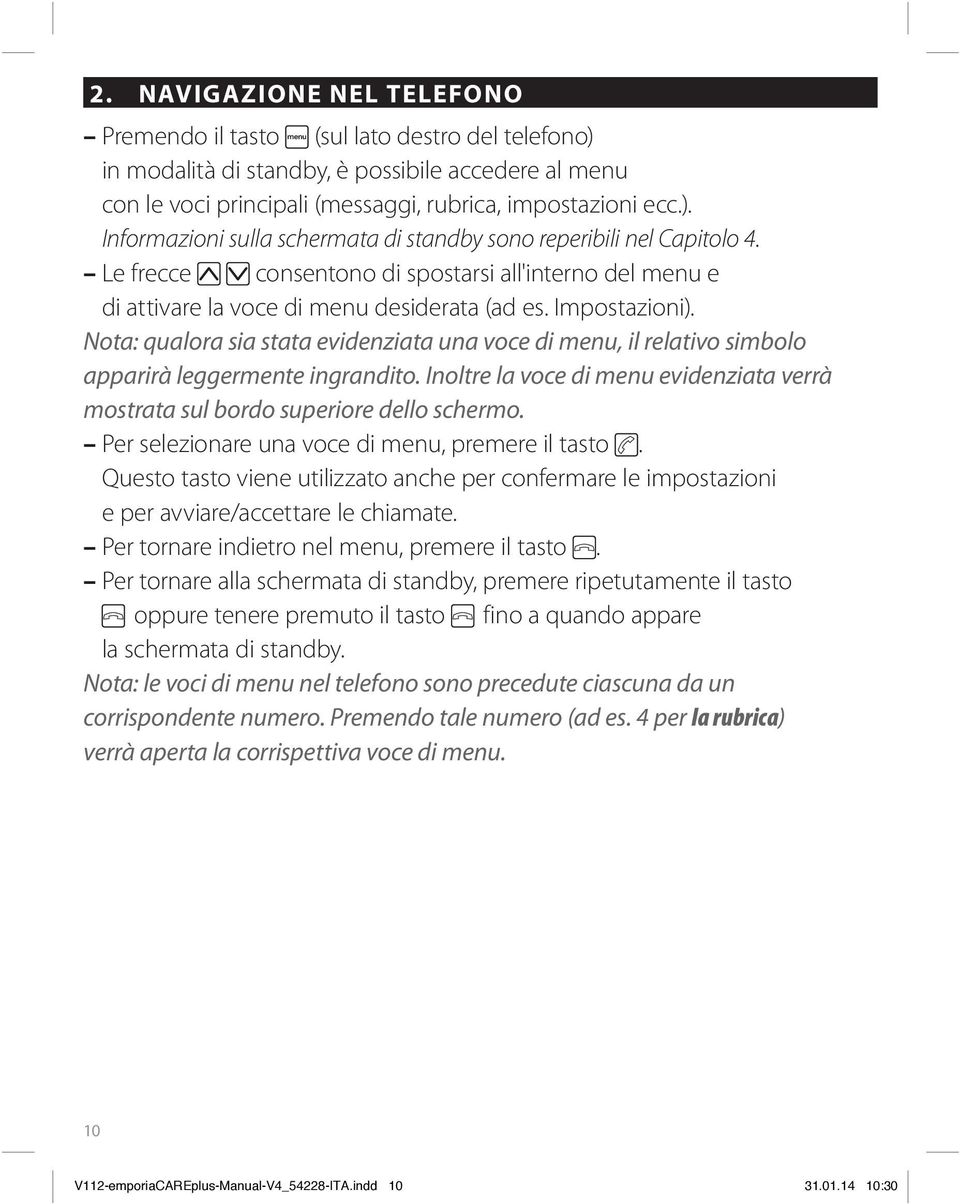 Nota: qualora sia stata evidenziata una voce di menu, il relativo simbolo apparirà leggermente ingrandito. Inoltre la voce di menu evidenziata verrà mostrata sul bordo superiore dello schermo.