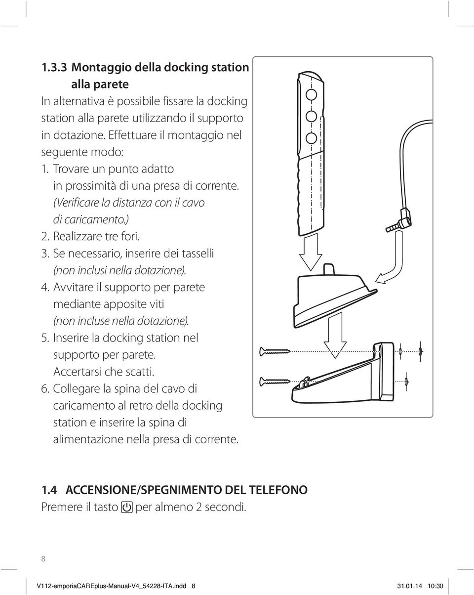 Se necessario, inserire dei tasselli (non inclusi nella dotazione). 4. Avvitare il supporto per parete mediante apposite viti (non incluse nella dotazione). 5.