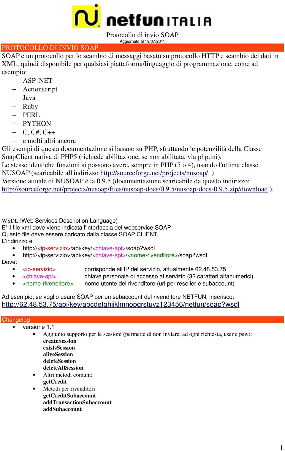 NET Actionscript Java Ruby PERL PYTHON C, C#, C++ e molti altri ancora Gli esempi di questa documentazione si basano su PHP, sfruttando le potenzilità della Classe SoapClient nativa di PHP5 (richiede