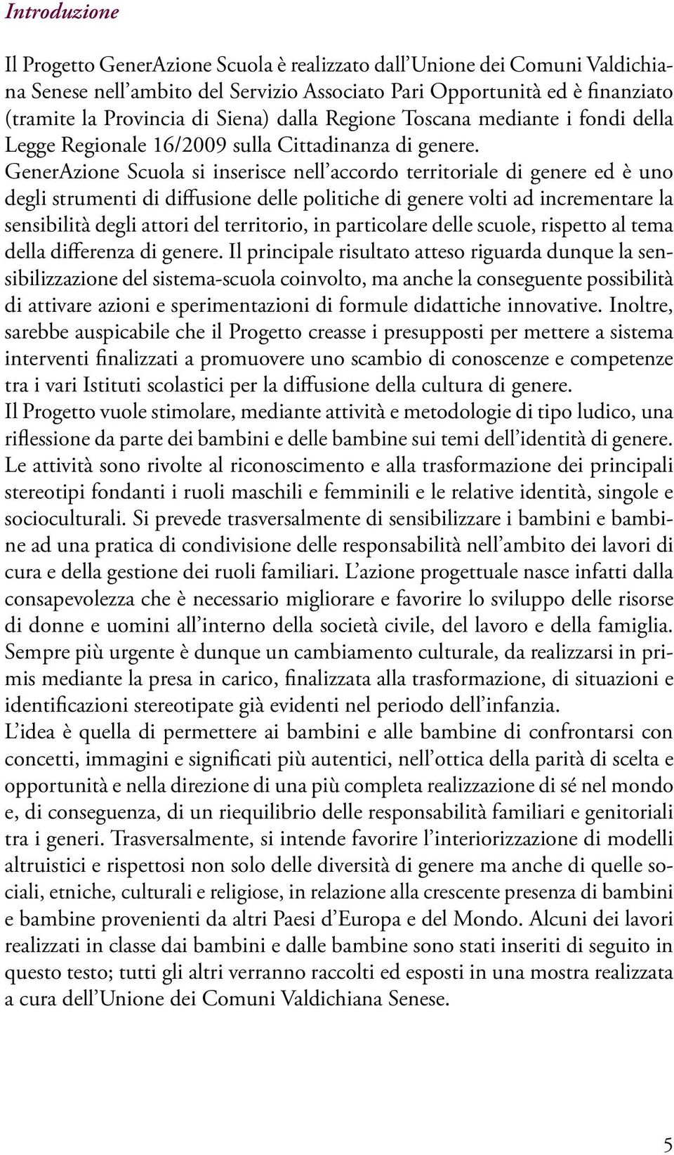 GenerAzione Scuola si inserisce nell accordo territoriale di genere ed è uno degli strumenti di diffusione delle politiche di genere volti ad incrementare la sensibilità degli attori del territorio,