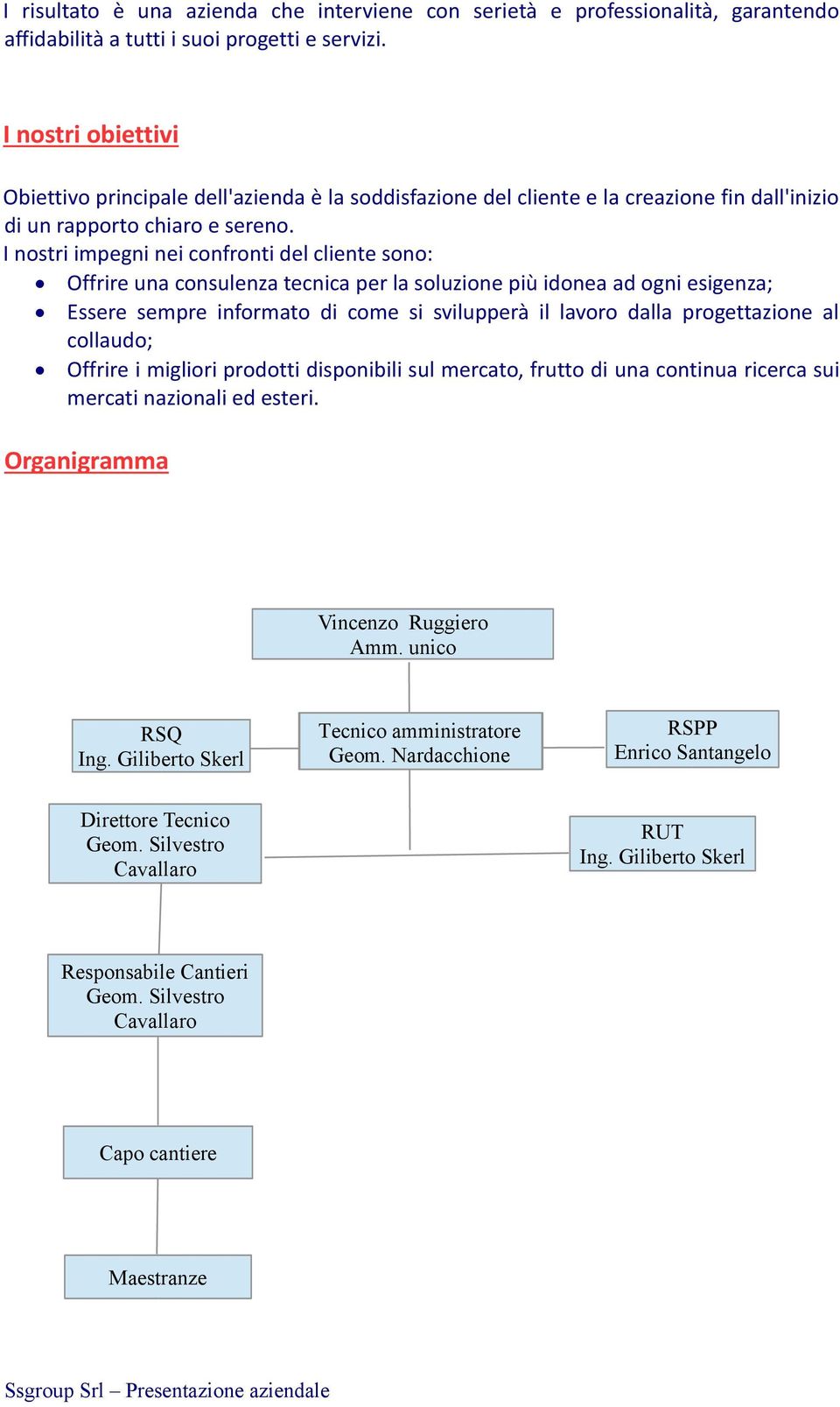 I nostri impegni nei confronti del cliente sono: Offrire una consulenza tecnica per la soluzione più idonea ad ogni esigenza; Essere sempre informato di come si svilupperà il lavoro dalla