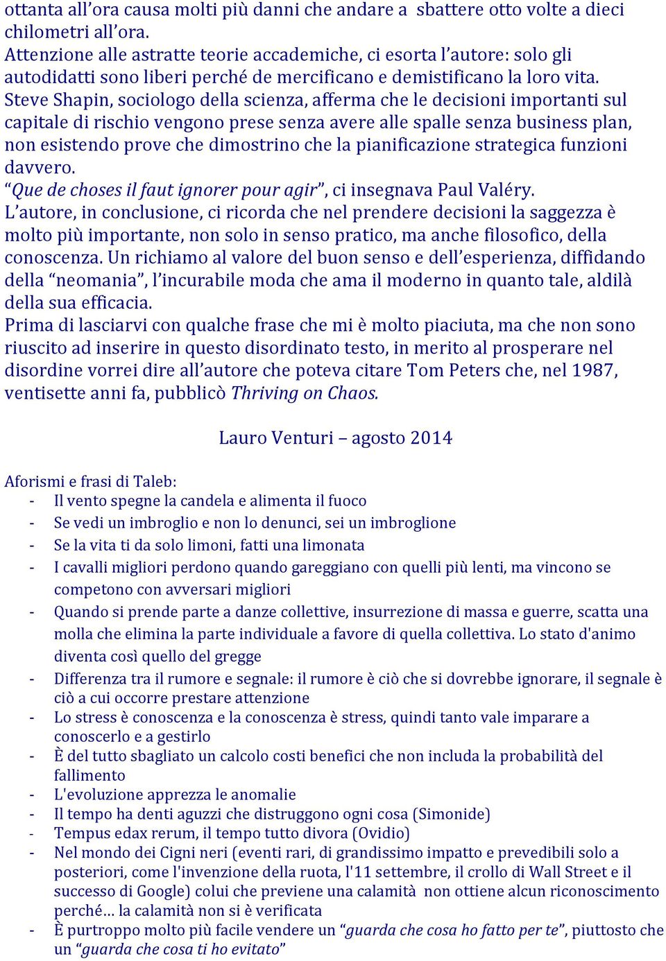 Steve Shapin, sociologo della scienza, afferma che le decisioni importanti sul capitale di rischio vengono prese senza avere alle spalle senza business plan, non esistendo prove che dimostrino che la