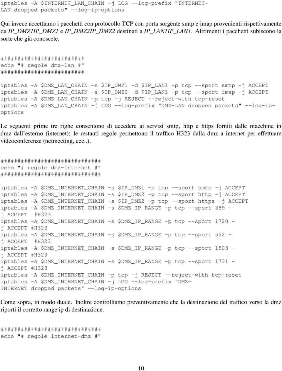 ######################### echo "# regole dmz-lan #" ######################### iptables -A $DMZ_LAN_CHAIN -s $IP_DMZ1 -d $IP_LAN1 -p tcp --sport smtp -j ACCEPT iptables -A $DMZ_LAN_CHAIN -s $IP_DMZ2