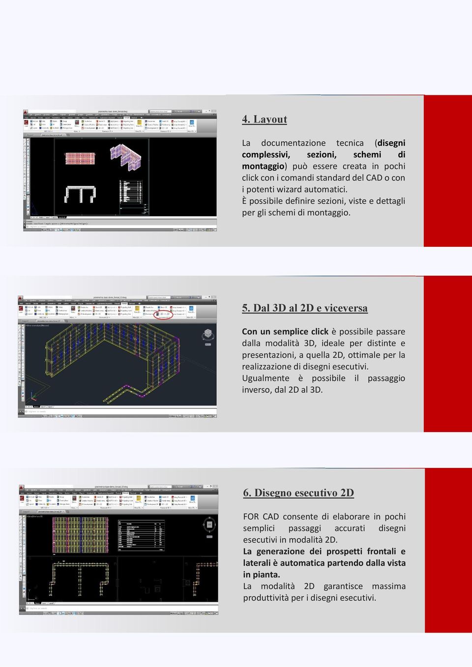 Dal 3D al 2D e viceversa Con un semplice click è possibile passare dalla modalità 3D, ideale per distinte e presentazioni, a quella 2D, ottimale per la realizzazione di disegni esecutivi.