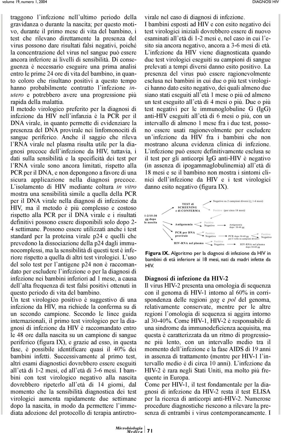 Di conseguenza è necessario eseguire una prima analisi entro le prime 24 ore di vita del bambino, in quanto coloro che risultano positivi a questo tempo hanno probabilmente contratto l infezione