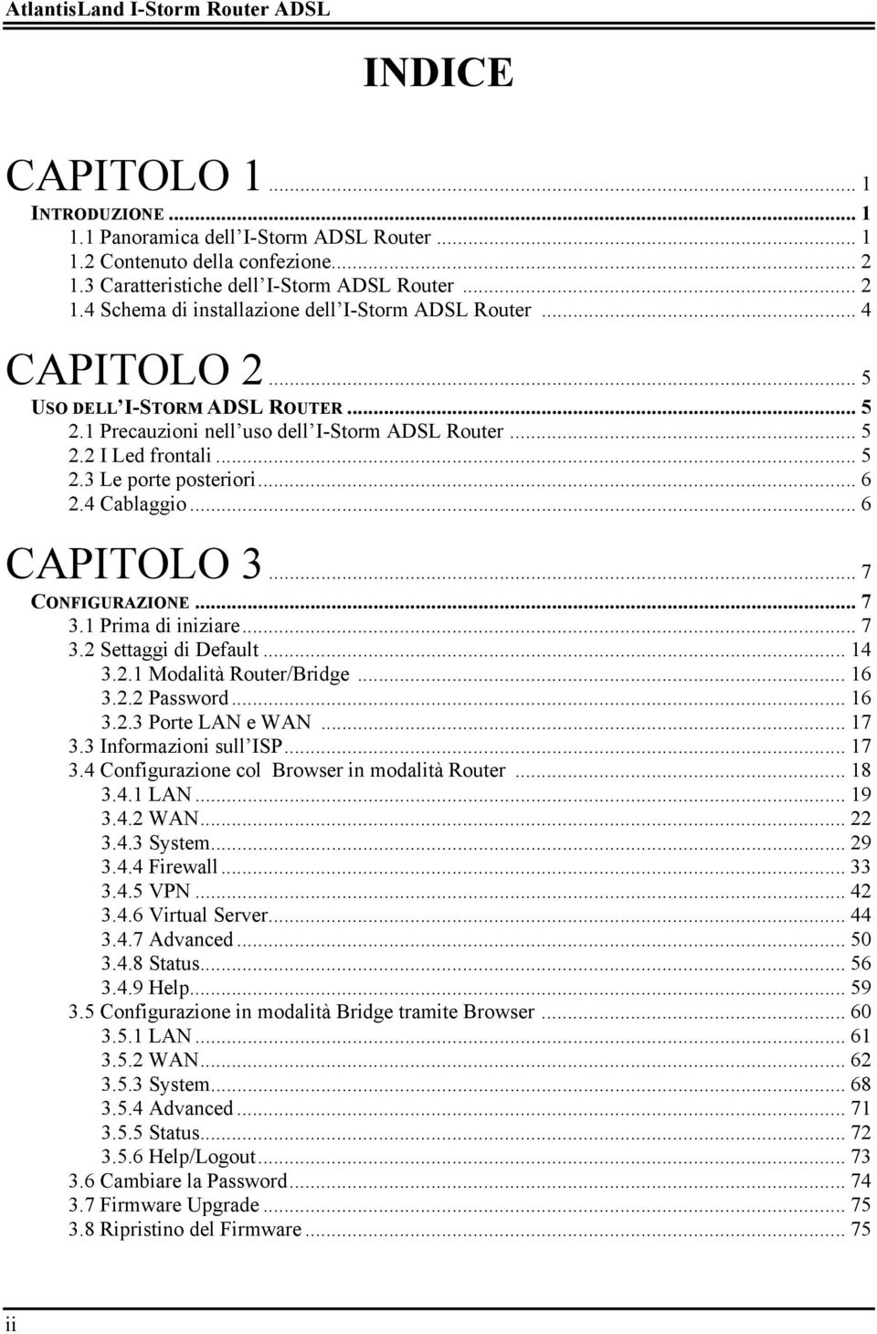 .. 6 2.4 Cablaggio... 6 CAPITOLO 3... 7 CONFIGURAZIONE... 7 3.1 Prima di iniziare... 7 3.2 Settaggi di Default... 14 3.2.1 Modalità Router/Bridge... 16 3.2.2 Password... 16 3.2.3 Porte LAN e WAN.