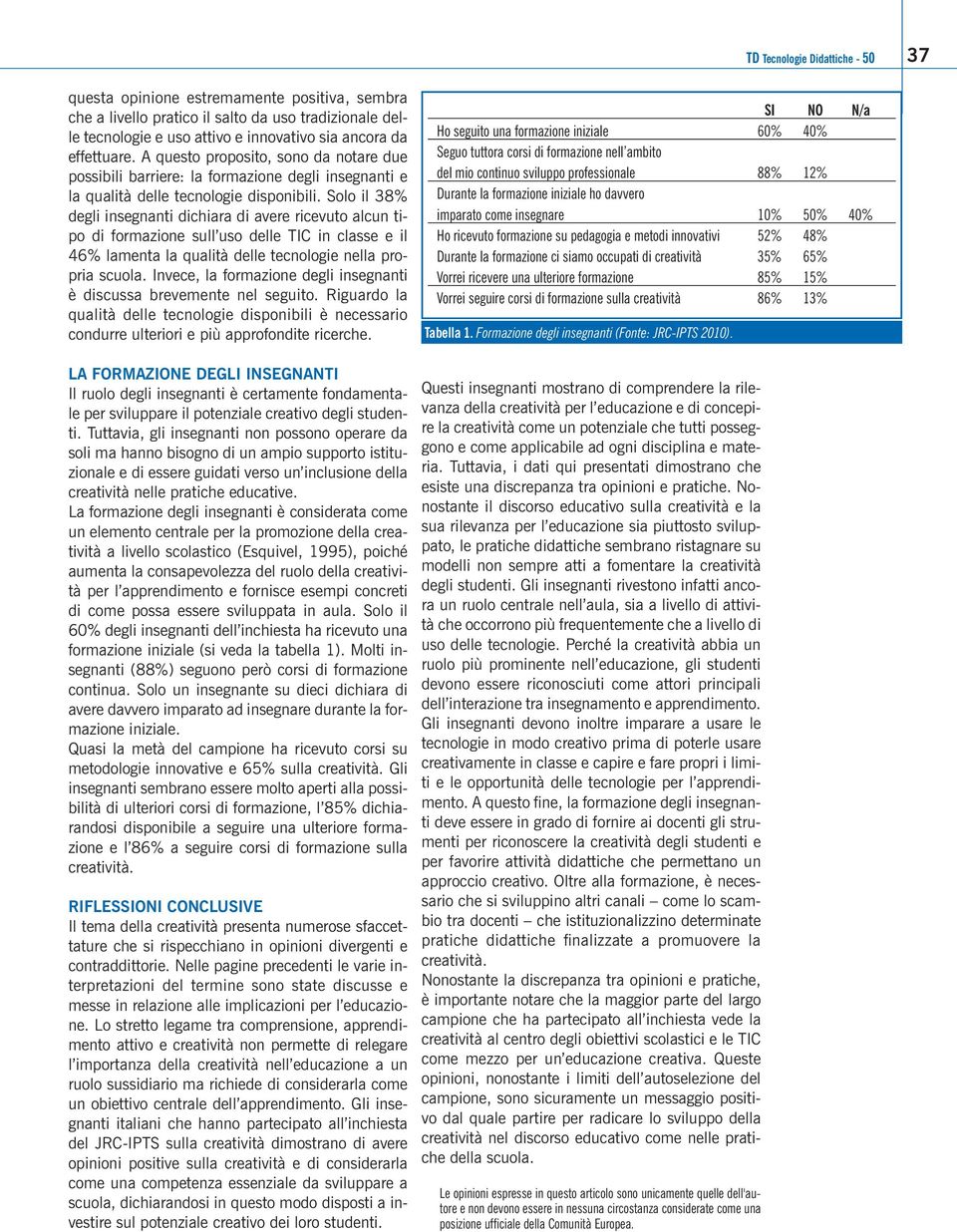 Solo il 38% degli insegnanti dichiara di avere ricevuto alcun tipo di formazione sull uso delle TIC in classe e il 46% lamenta la qualità delle tecnologie nella propria scuola.