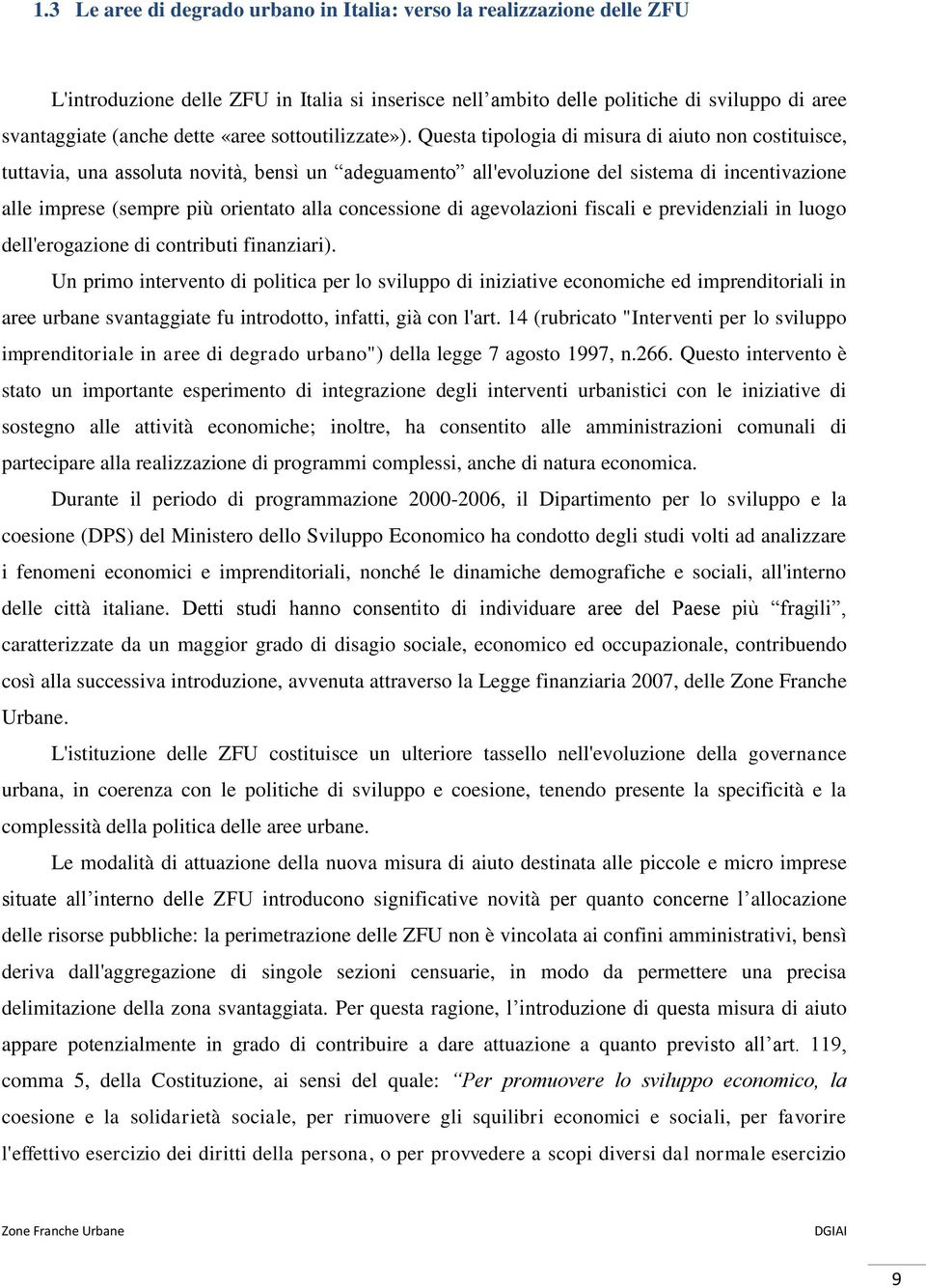 Questa tipologia di misura di aiuto non costituisce, tuttavia, una assoluta novità, bensì un adeguamento all'evoluzione del sistema di incentivazione alle imprese (sempre più orientato alla