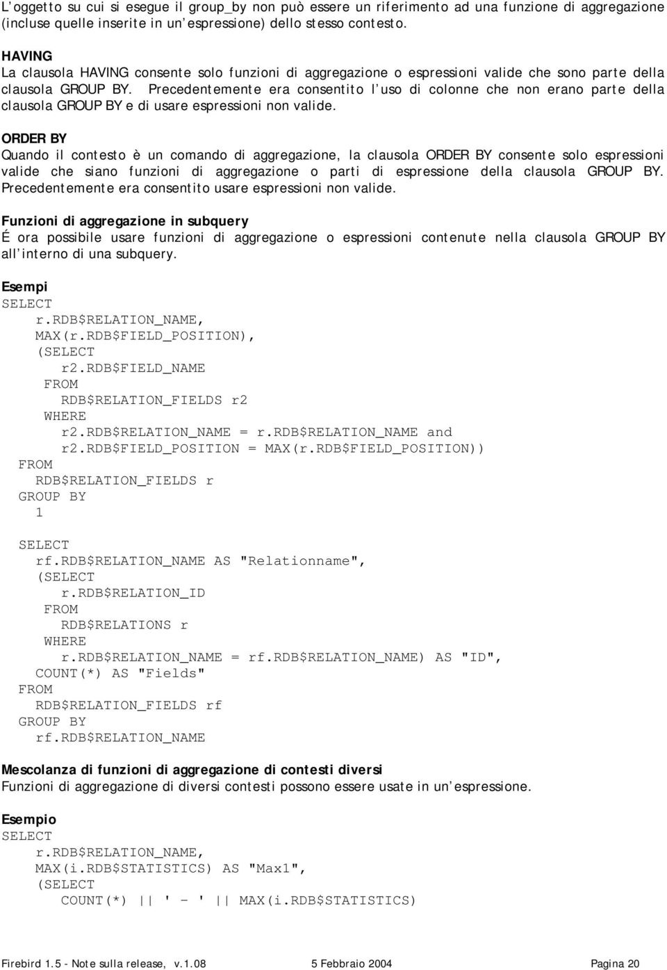 Precedentemente era consentito l uso di colonne che non erano parte della clausola GROUP BY e di usare espressioni non valide.