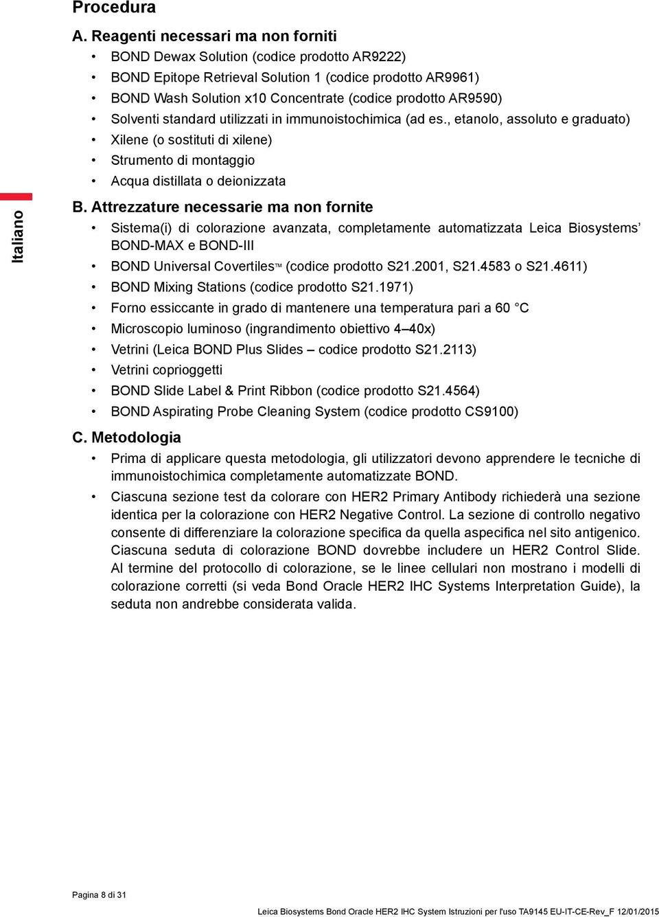 Solventi standard utilizzati in immunoistochimica (ad es., etanolo, assoluto e graduato) Xilene (o sostituti di xilene) Strumento di montaggio Acqua distillata o deionizzata B.