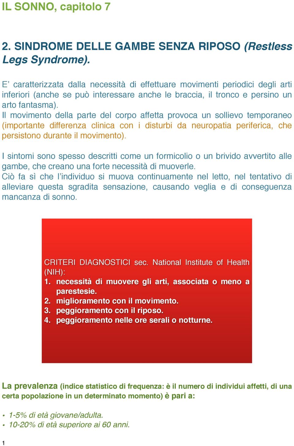 Il movimento della parte del corpo affetta provoca un sollievo temporaneo (importante differenza clinica con i disturbi da neuropatia periferica, che persistono durante il movimento).