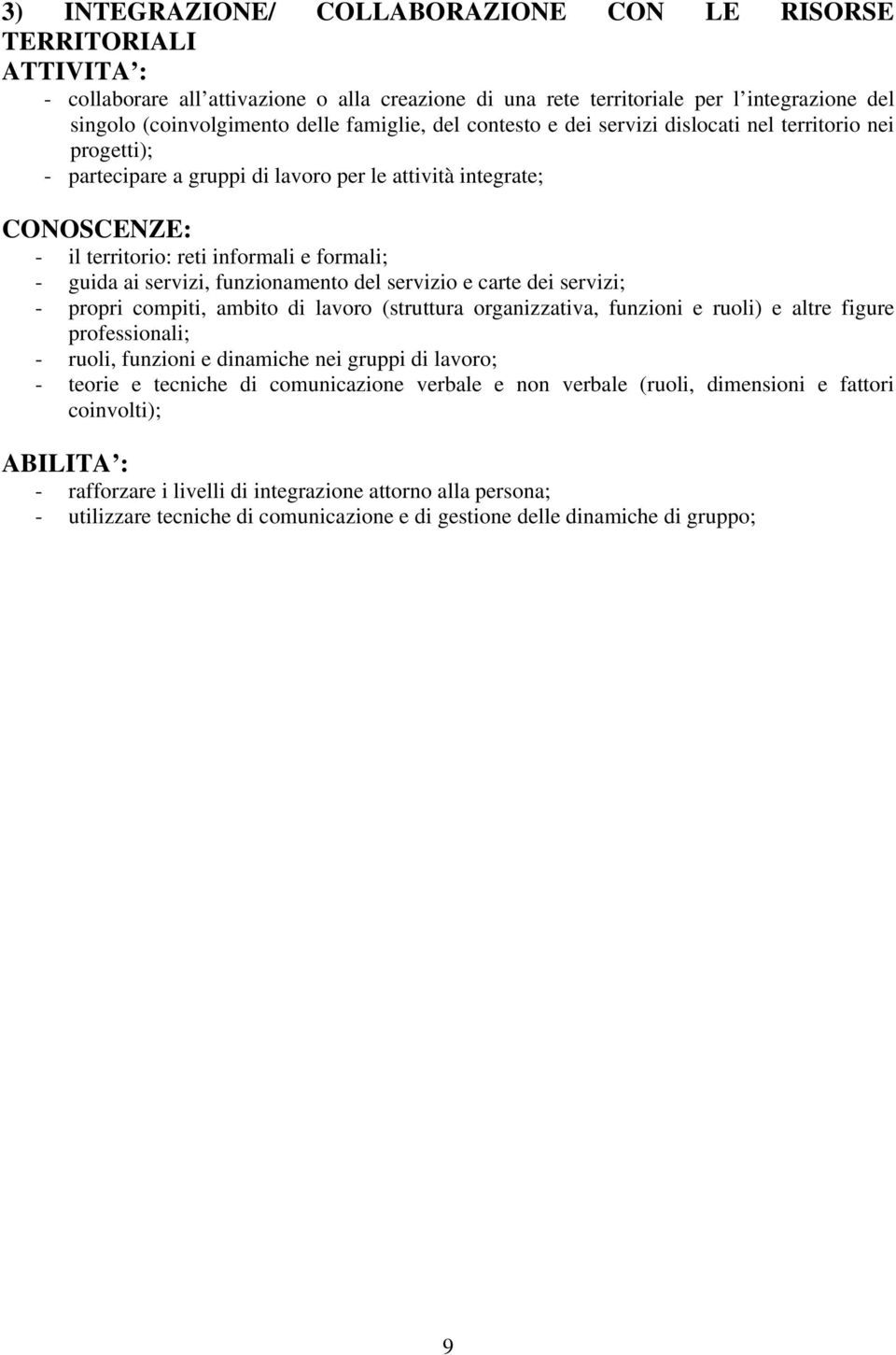 del servizio e carte dei servizi; - propri compiti, ambito di lavoro (struttura organizzativa, funzioni e ruoli) e altre figure professionali; - ruoli, funzioni e dinamiche nei gruppi di lavoro; -