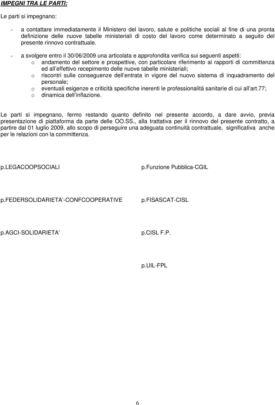 - a svolgere entro il 30/06/2009 una articolata e approfondita verifica sui seguenti aspetti: o andamento del settore e prospettive, con particolare riferimento ai rapporti di committenza ed all