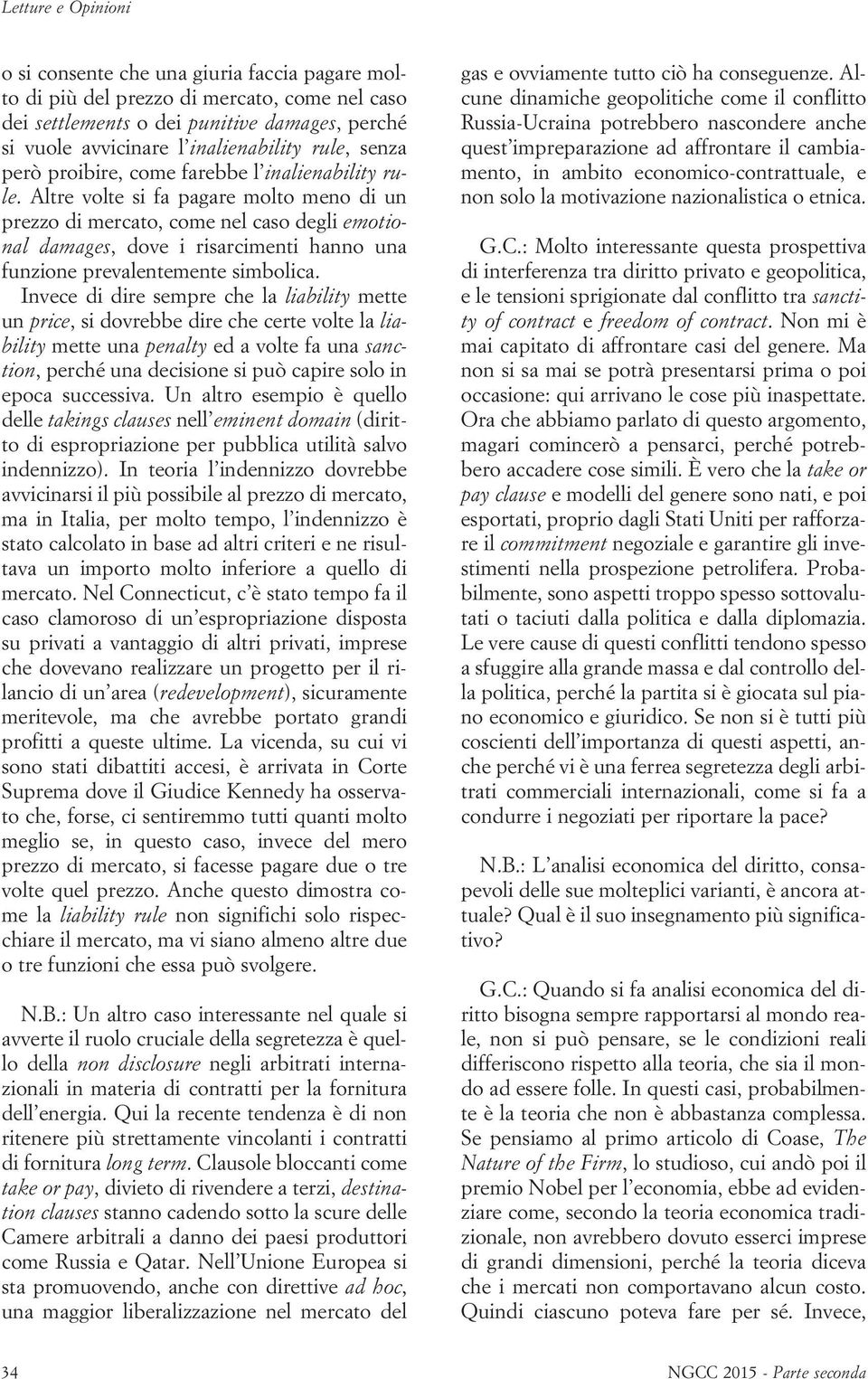 Altre volte si fa pagare molto meno di un prezzo di mercato, come nel caso degli emotional damages, dove i risarcimenti hanno una funzione prevalentemente simbolica.