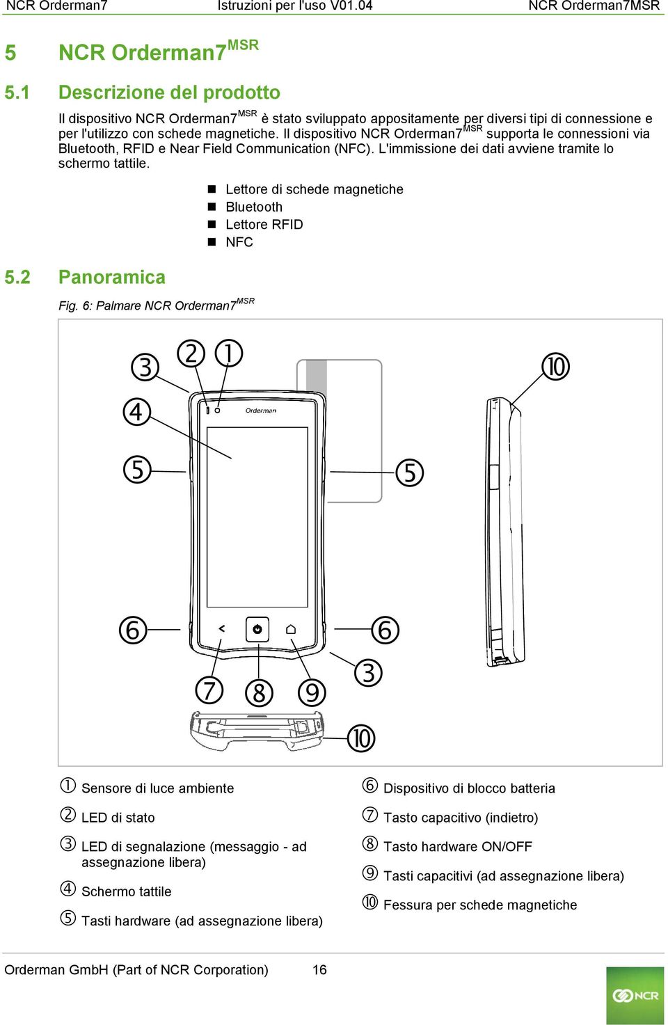 Il dispositivo NCR Orderman7 MSR supporta le connessioni via Bluetooth, RFID e Near Field Communication (NFC). L'immissione dei dati avviene tramite lo schermo tattile. 5.