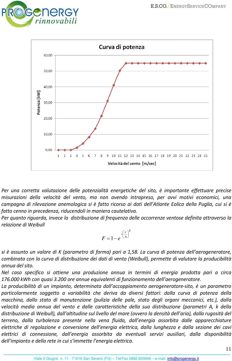 Per quanto riguarda, invece la distribuzione di frequenza delle occorrenze ventose definita attraverso la relazione di Weibull F = 1 e ν k A si è assunto un valore di K (parametro di forma) pari a