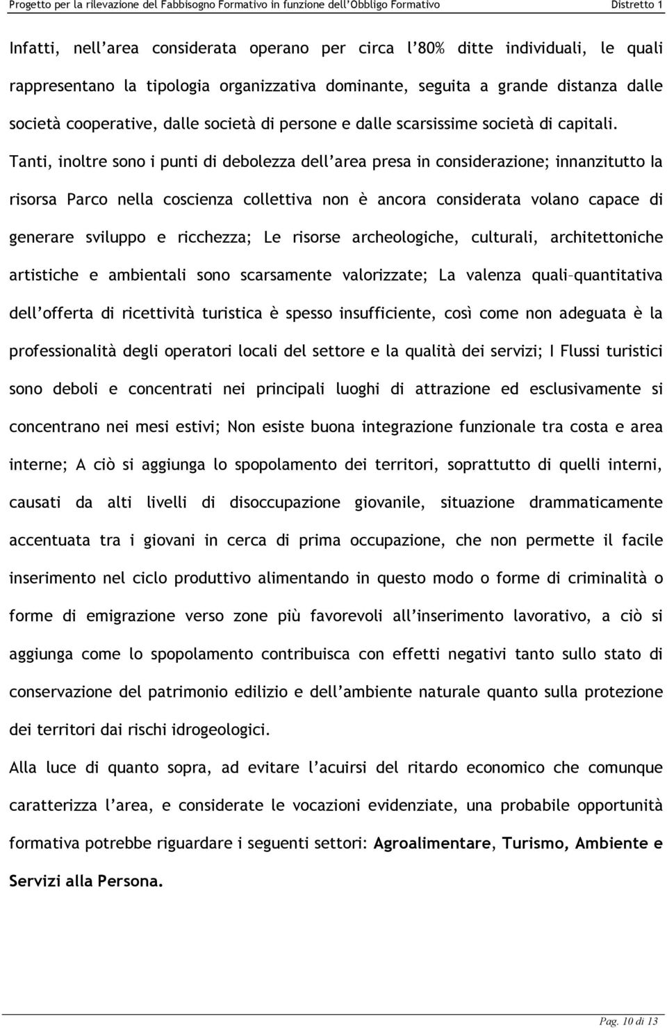 Tanti, inoltre sono i punti di debolezza dell area presa in considerazione; innanzitutto Ia risorsa Parco nella coscienza collettiva non è ancora considerata volano capace di generare sviluppo e