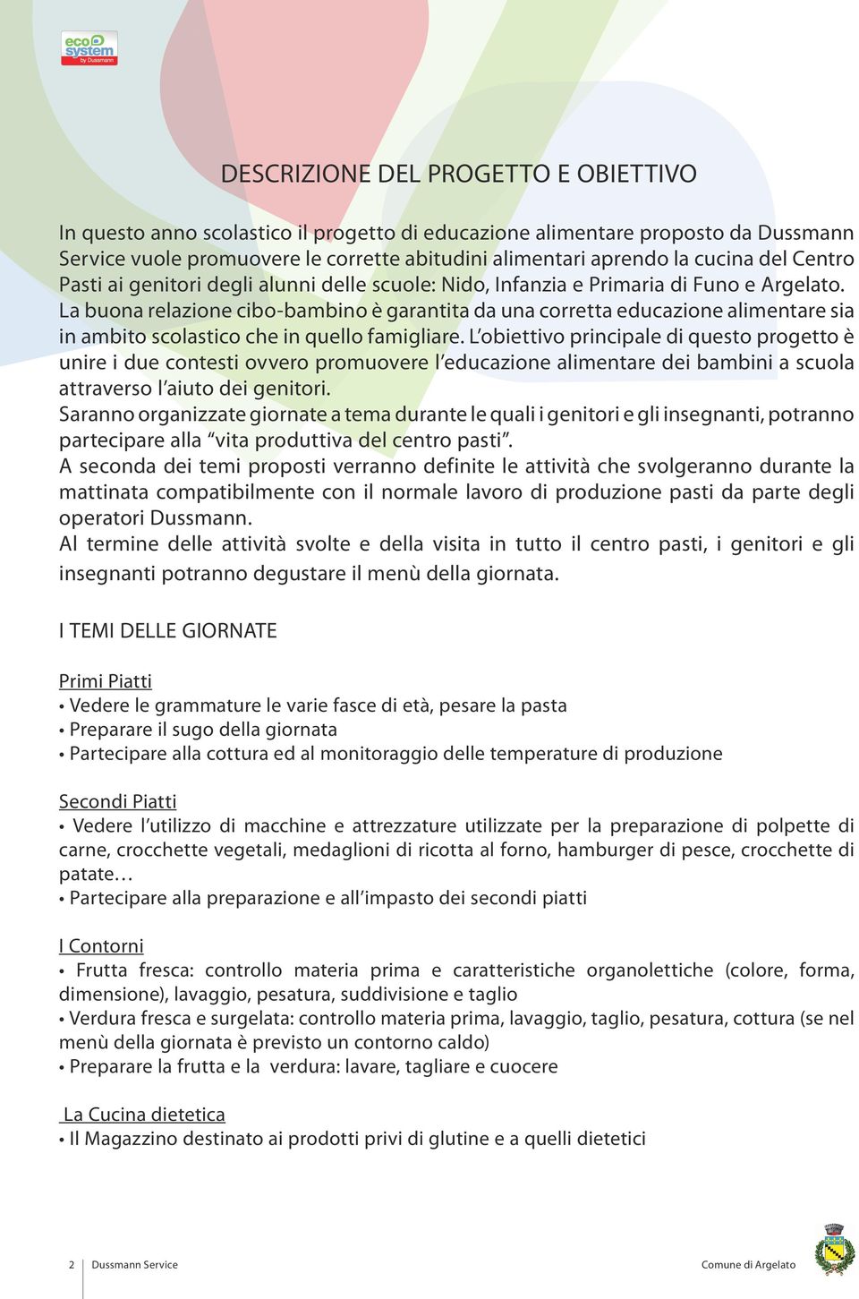 La buona relazione cibo-bambino è garantita da una corretta educazione alimentare sia in ambito scolastico che in quello famigliare.