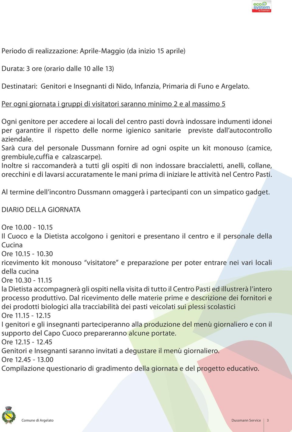 igienico sanitarie previste dall autocontrollo aziendale. Sarà cura del personale Dussmann fornire ad ogni ospite un kit monouso (camice, grembiule,cuffia e calzascarpe).