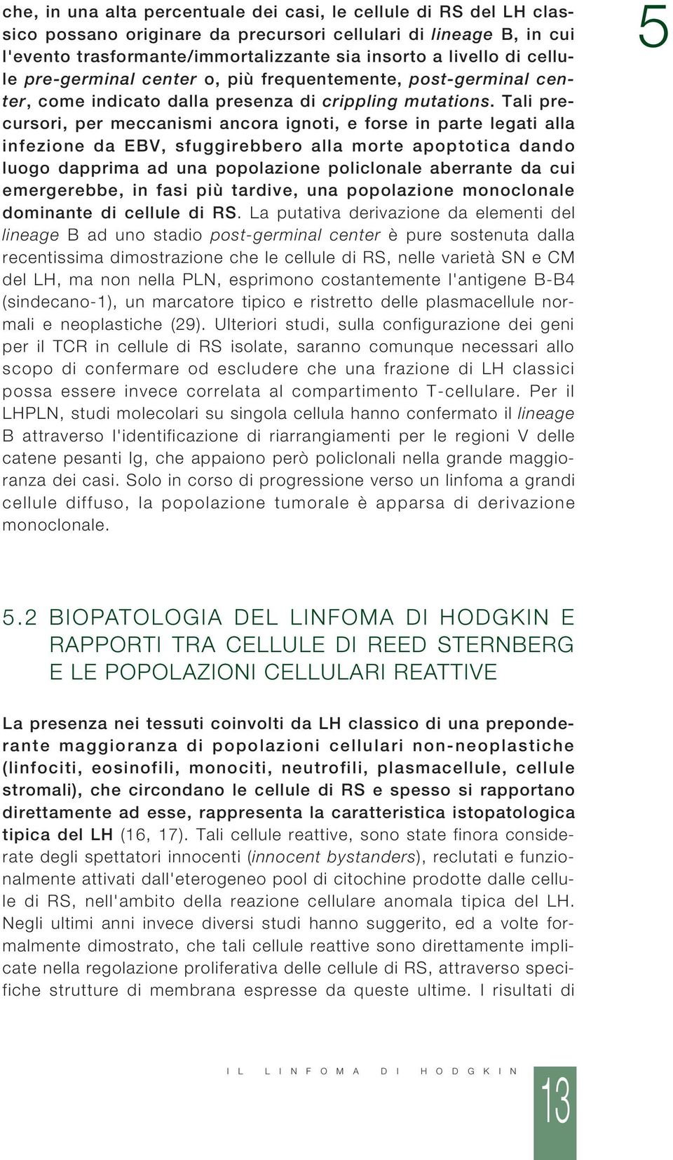 Tali precursori, per meccanismi ancora ignoti, e forse in parte legati alla infezione da EBV, sfuggirebbero alla morte apoptotica dando luogo dapprima ad una popolazione policlonale aberrante da cui