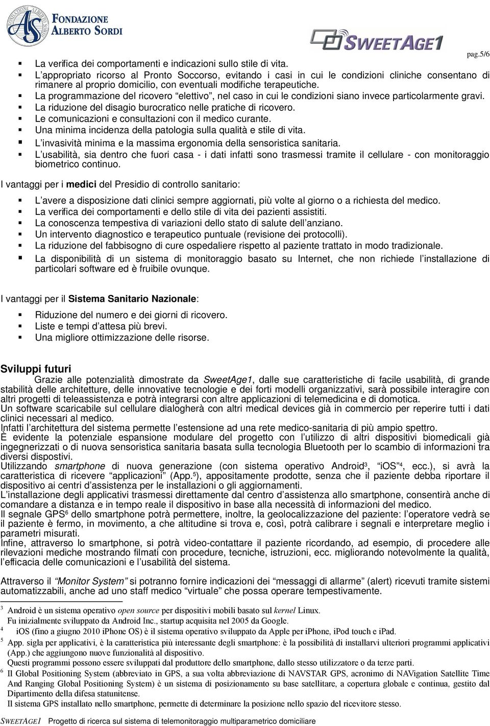 La programmazione del ricovero elettivo, nel caso in cui le condizioni siano invece particolarmente gravi. La riduzione del disagio burocratico nelle pratiche di ricovero.