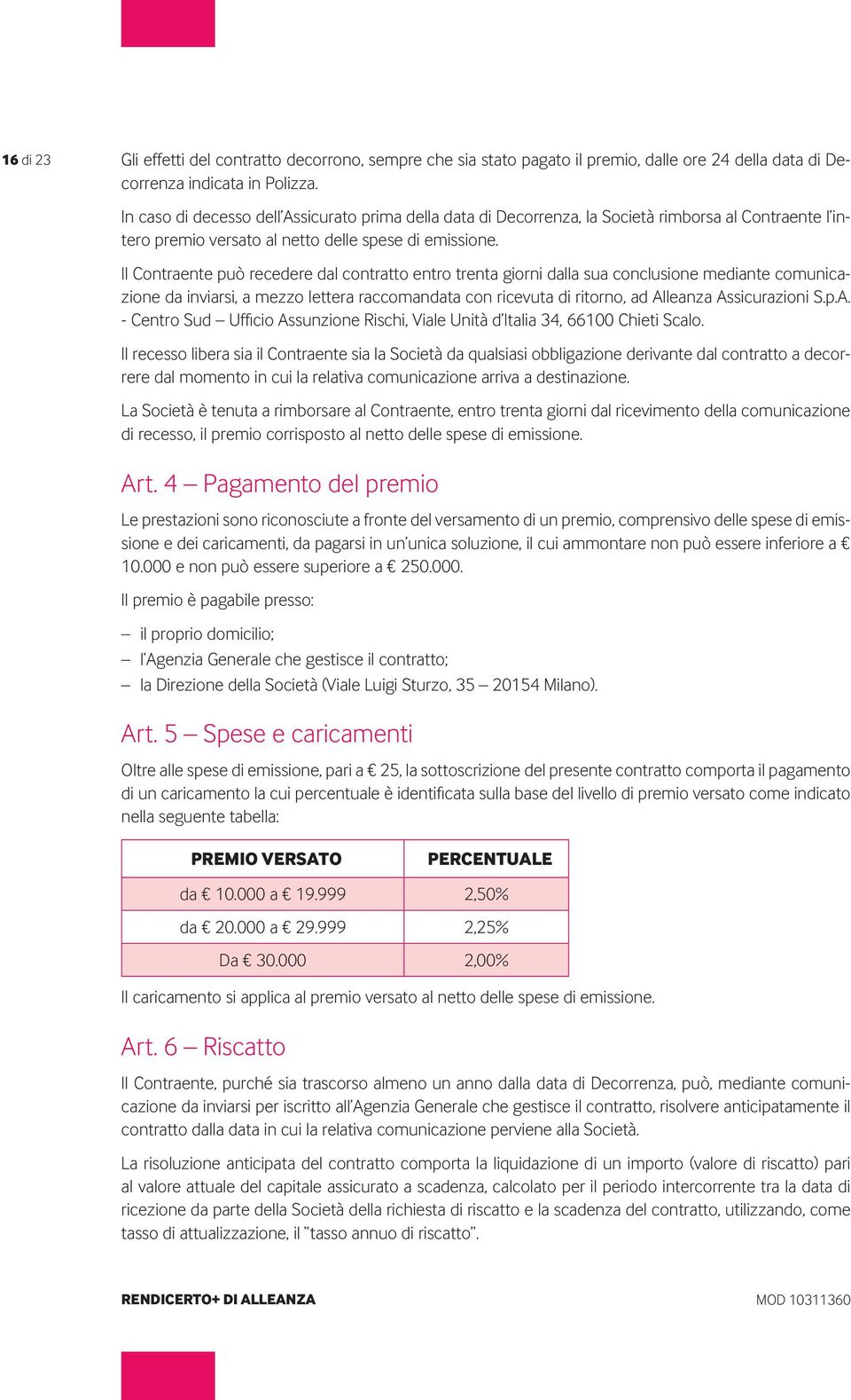 Il Contraente può recedere dal contratto entro trenta giorni dalla sua conclusione mediante comunicazione da inviarsi, a mezzo lettera raccomandata con ricevuta di ritorno, ad Alleanza Assicurazioni