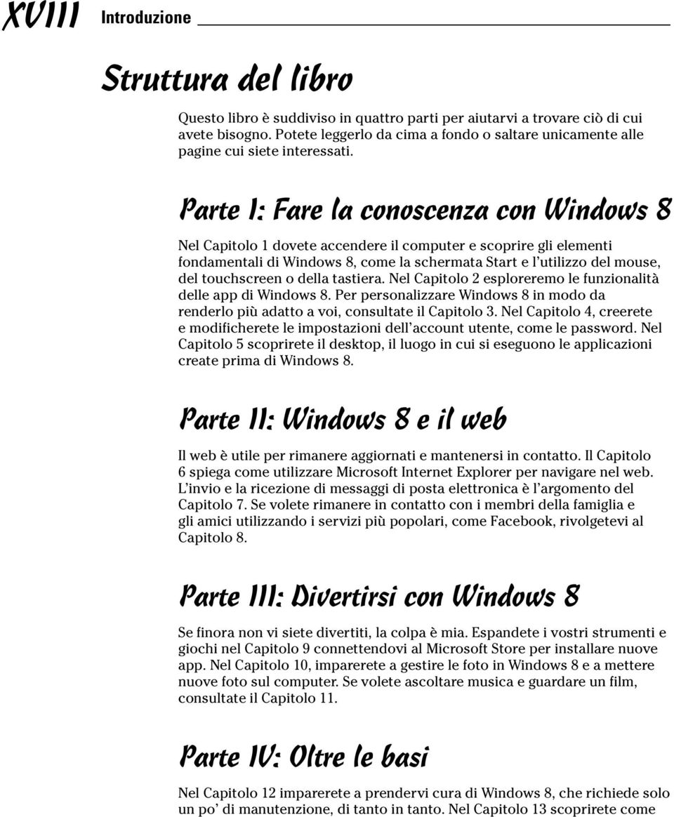 Parte I: Fare la conoscenza con Windows 8 Nel Capitolo 1 dovete accendere il computer e scoprire gli elementi fondamentali di Windows 8, come la schermata Start e l utilizzo del mouse, del