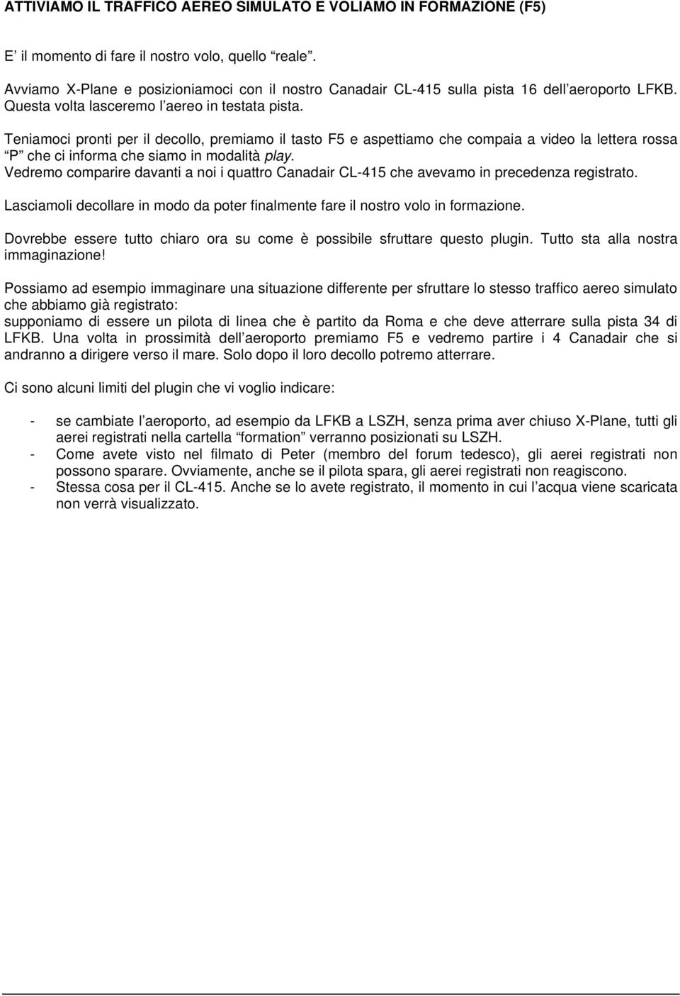 Teniamoci pronti per il decollo, premiamo il tasto F5 e aspettiamo che compaia a video la lettera rossa P che ci informa che siamo in modalità play.