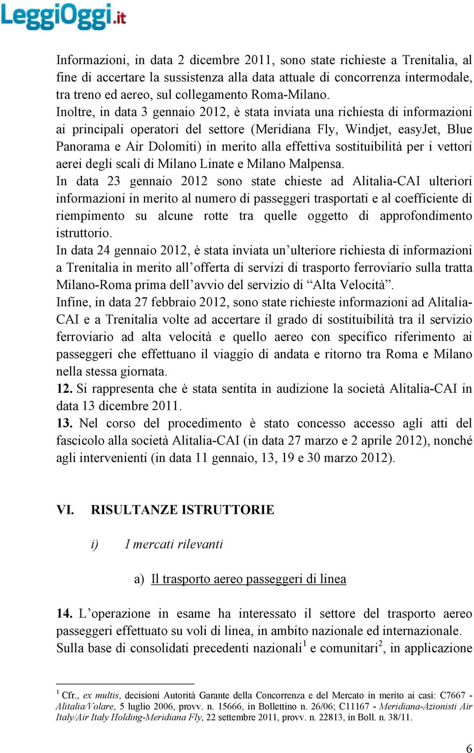 Inoltre, in data 3 gennaio 2012, è stata inviata una richiesta di informazioni ai principali operatori del settore (Meridiana Fly, Windjet, easyjet, Blue Panorama e Air Dolomiti) in merito alla