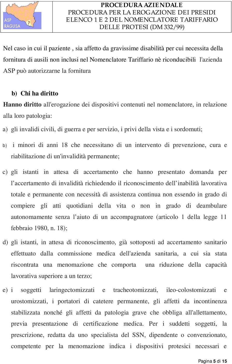 guerra e per servizio, i privi della vista e i sordomuti; b) i minori di anni 18 che necessitano di un intervento di prevenzione, cura e riabilitazione di un'invalidità permanente; c) gli istanti in