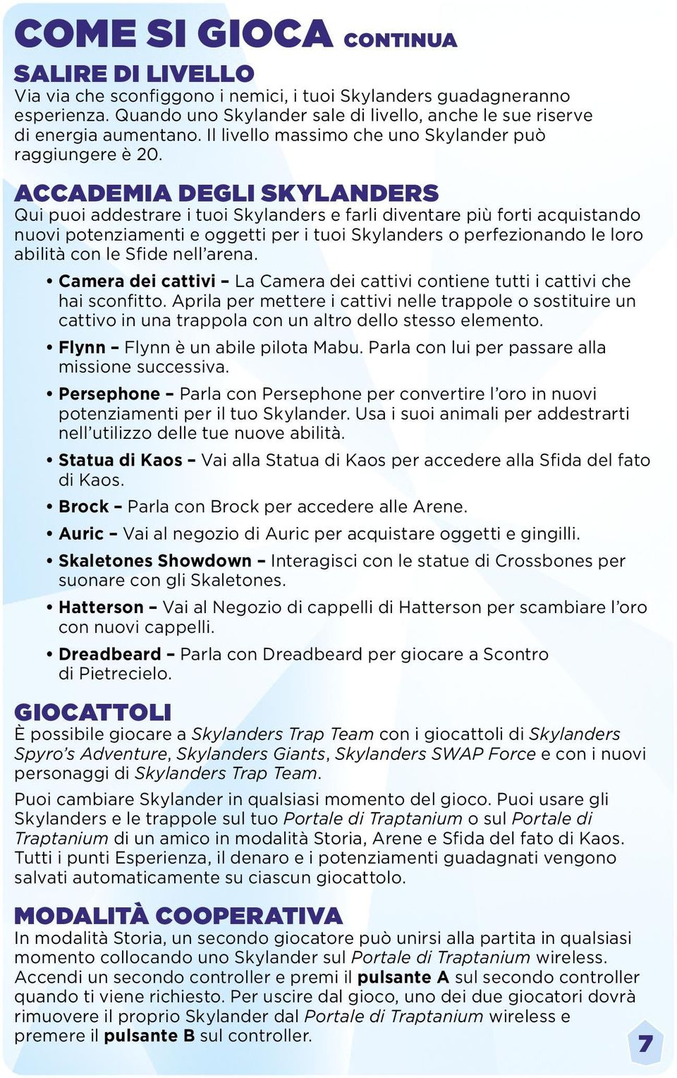 ACCADEMIA DEGLI SKYLANDERS Qui puoi addestrare i tuoi Skylanders e farli diventare più forti acquistando nuovi potenziamenti e oggetti per i tuoi Skylanders o perfezionando le loro abilità con le