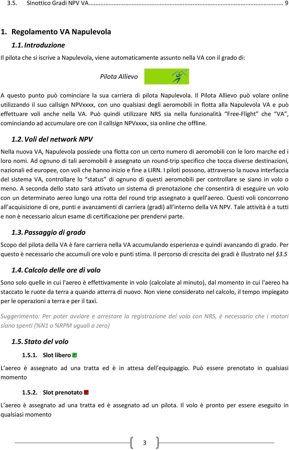 1. Introduzione Il pilota che si iscrive a Napulevola, viene automaticamente assunto nella VA con il grado di: Pilota Allievo A questo punto può cominciare la sua carriera di pilota Napulevola.