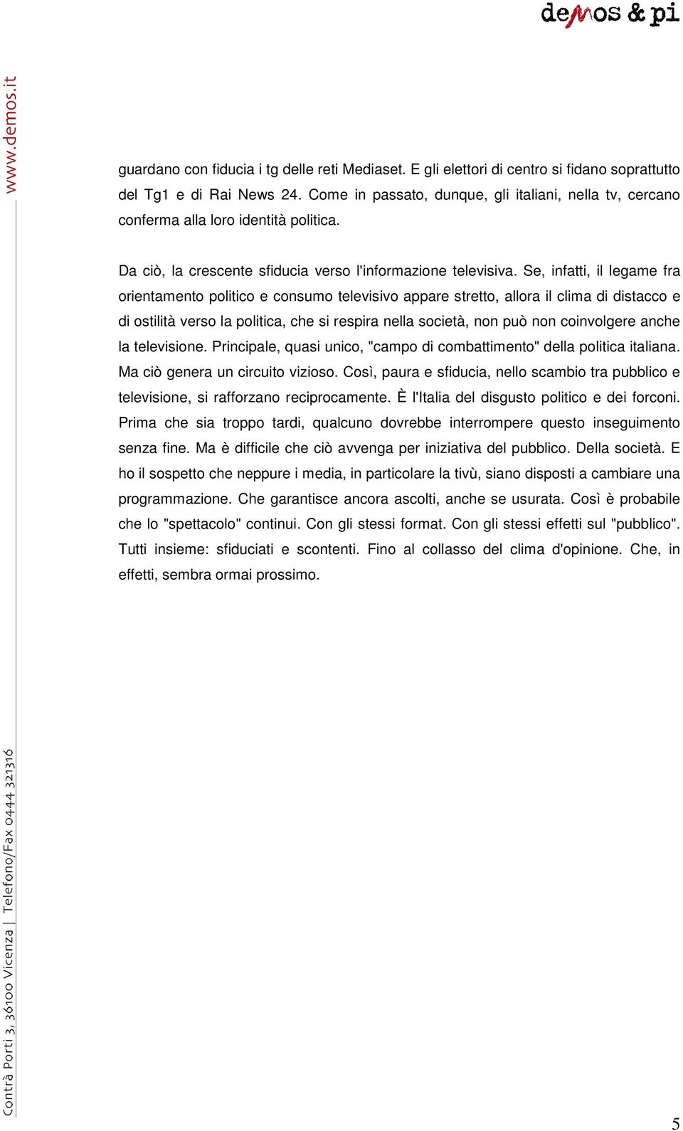 Se, infatti, il legame fra orientamento politico e consumo televisivo appare stretto, allora il clima di distacco e di ostilità verso la politica, che si respira nella società, non può non