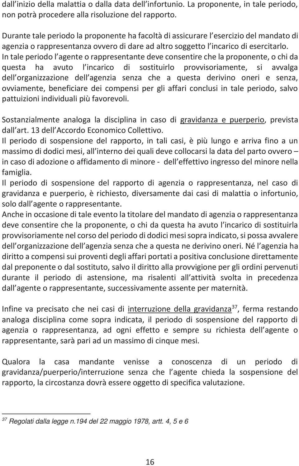 In tale periodo l agente o rappresentante deve consentire che la proponente, o chi da questa ha avuto l incarico di sostituirlo provvisoriamente, si avvalga dell organizzazione dell agenzia senza che