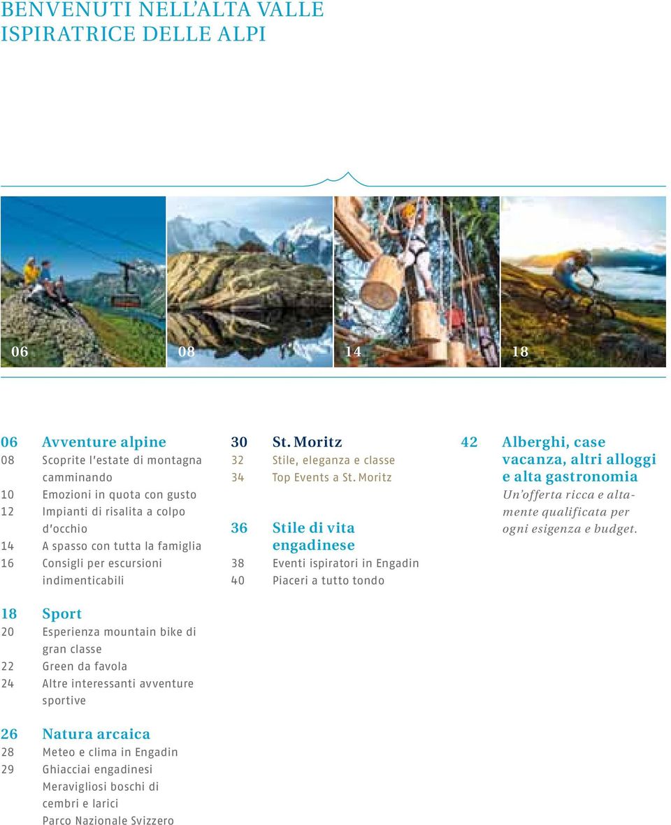 arcaica 28 Meteo e clima in Engadin 29 Ghiacciai engadinesi Meravigliosi boschi di cembri e larici Parco Nazionale Svizzero 30 St. Moritz 32 Stile, eleganza e classe 34 Top Events a St.