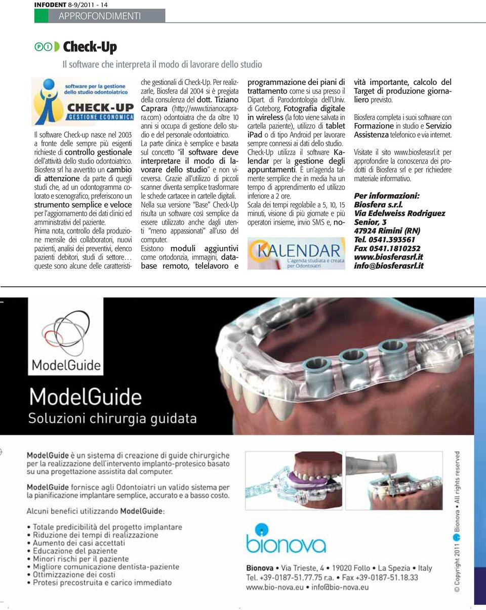 Biosfera srl ha avvertito un cambio di attenzione da parte di quegli studi che, ad un odontogramma colorato e scenografi co, preferiscono un strumento semplice e veloce per l aggiornamento dei dati