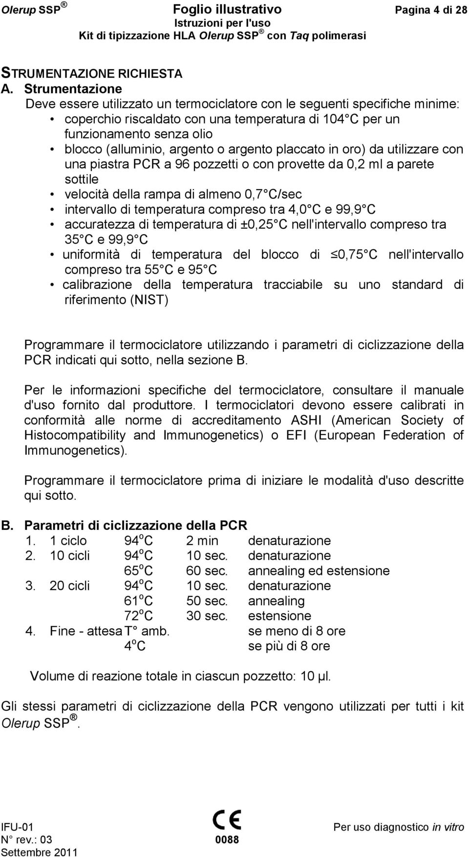 o argento placcato in oro) da utilizzare con una piastra PCR a 96 pozzetti o con provette da 0,2 ml a parete sottile velocità della rampa di almeno 0,7 C/sec intervallo di temperatura compreso tra