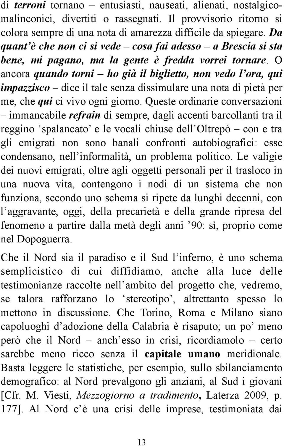 O ancora quando torni ho già il biglietto, non vedo l ora, qui impazzisco dice il tale senza dissimulare una nota di pietà per me, che qui ci vivo ogni giorno.