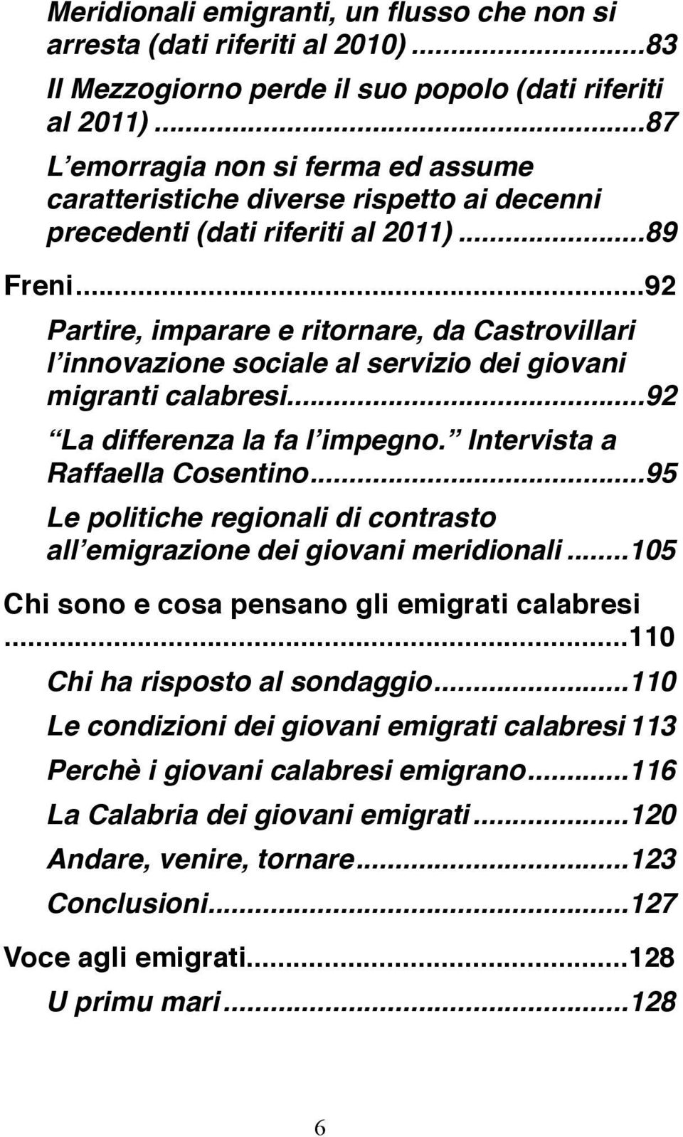 ... 92 Partire, imparare e ritornare, da Castrovillari l innovazione sociale al servizio dei giovani migranti calabresi!... 92 La differenza la fa l impegno. Intervista a Raffaella Cosentino!