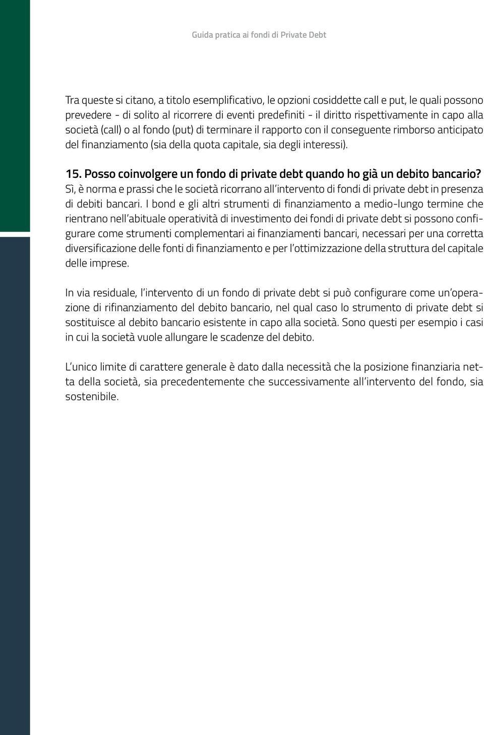 15. Posso coinvolgere un fondo di private debt quando ho già un debito bancario? Sì, è norma e prassi che le società ricorrano all intervento di fondi di private debt in presenza di debiti bancari.