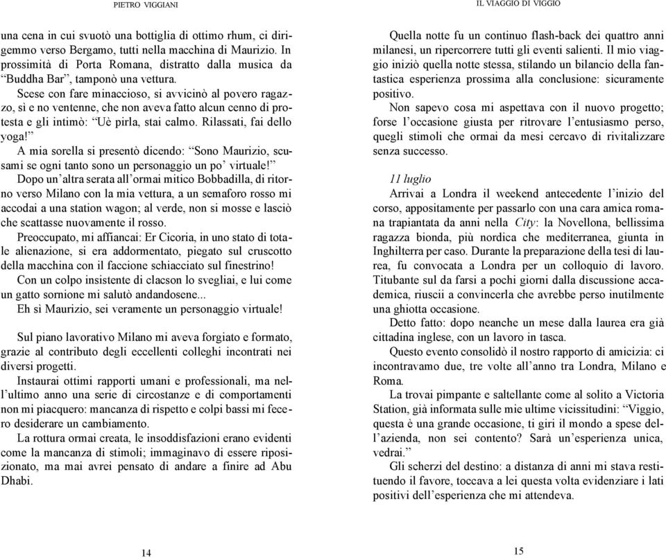 Scese con fare minaccioso, si avvicinò al povero ragazzo, sì e no ventenne, che non aveva fatto alcun cenno di protesta e gli intimò: Uè pirla, stai calmo. Rilassati, fai dello yoga!