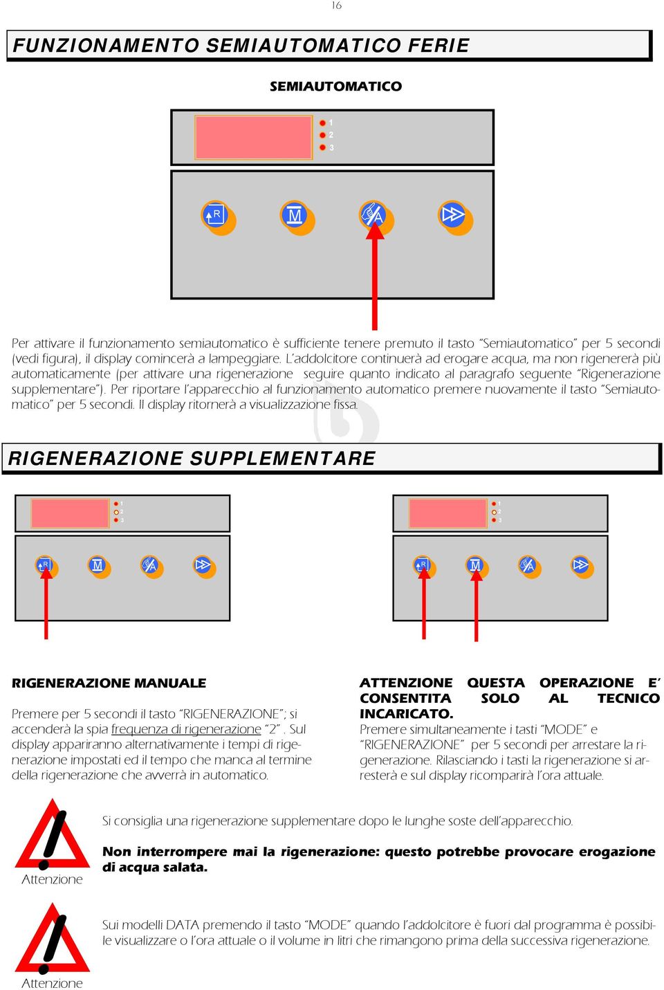 L addolcitore continuerà ad erogare acqua, ma non rigenererà più automaticamente (per attivare una rigenerazione seguire quanto indicato al paragrafo seguente igenerazione supplementare ).